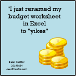 I just renamed my budget worksheet in Excel to "yikes" www.exceltheatre.com