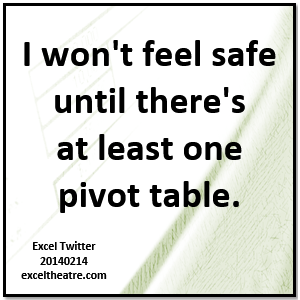 I won't feel safe until there's at least one pivot table www.exceltheatre.com/blog