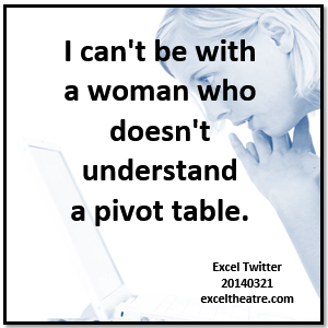 I can't be with a woman who doesn't understand a pivot table  exceltheatre.com/blog/