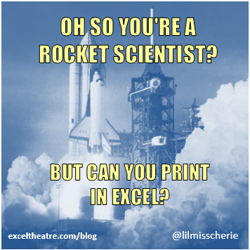 Oh so you're a rocket scientist? But can you print in Excel? http://exceltheatre.com/blog/