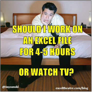Should I work on an excel file for 4-5 hours or watch TV? http://exceltheatre.com/blog/