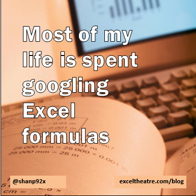 Most of my life is spent googling Excel formulas http://exceltheatre.com/blog/