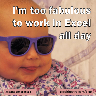 I'm too fabulous to work in Excel all day http://exceltheatre.com/blog/