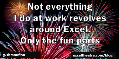 Not everything I do at work revolves around Excel. Only the fun parts. http://exceltheatre.com/blog/