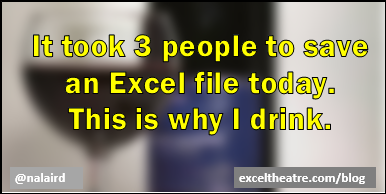 It took 3 people to save an Excel file today. This is why I drink. http://exceltheatre.com/blog/