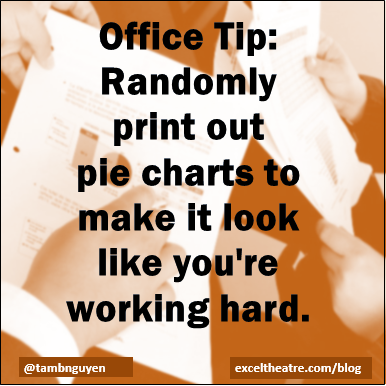 Office Tip: Randomly print out pie charts to make it look like you're working hard http://exceltheatre.com/blog/