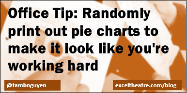 Office Tip: Randomly print out pie charts to make it look like you're working hard http://exceltheatre.com/blog/