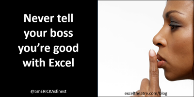 Never tell your boss you're good with Excel http://exceltheatre.com/blog/