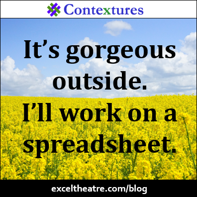 It’s gorgeous outside. I’ll work on a spreadsheet. http://exceltheatre.com/blog/